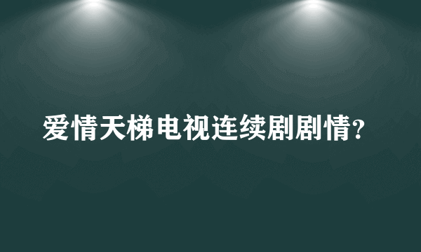 爱情天梯电视连续剧剧情？