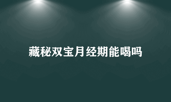 藏秘双宝月经期能喝吗