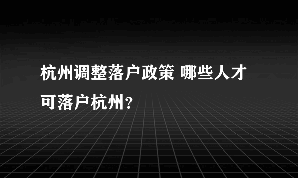 杭州调整落户政策 哪些人才可落户杭州？