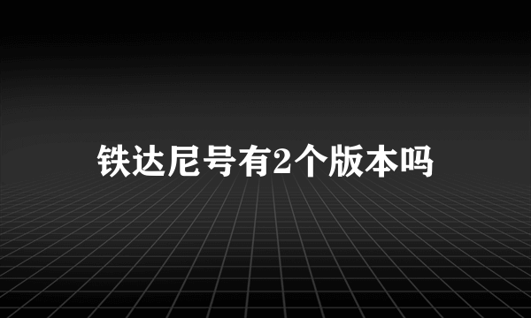 铁达尼号有2个版本吗