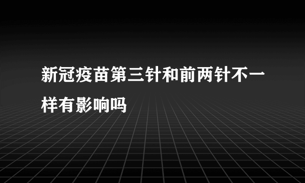 新冠疫苗第三针和前两针不一样有影响吗