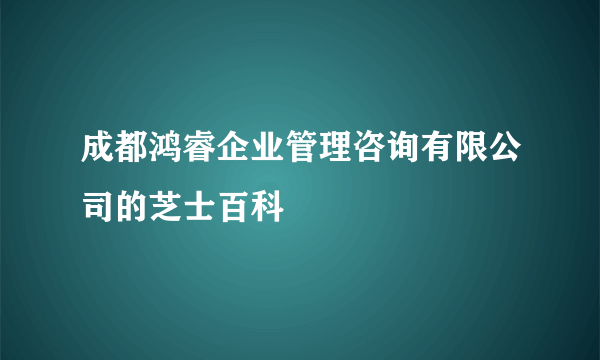 成都鸿睿企业管理咨询有限公司的芝士百科