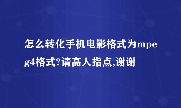 怎么转化手机电影格式为mpeg4格式?请高人指点,谢谢