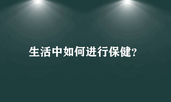 生活中如何进行保健？