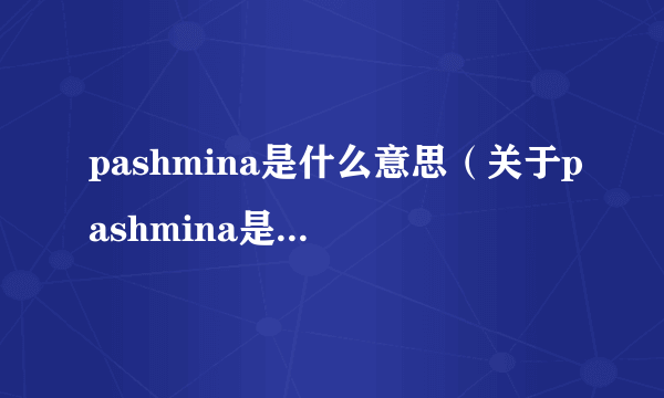 pashmina是什么意思（关于pashmina是什么意思的简介）