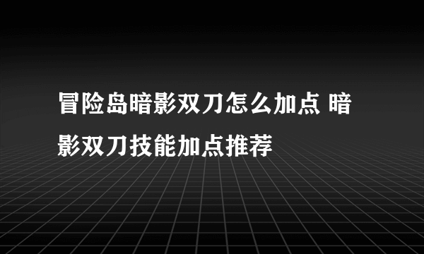 冒险岛暗影双刀怎么加点 暗影双刀技能加点推荐