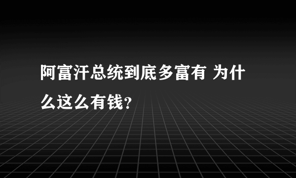 阿富汗总统到底多富有 为什么这么有钱？