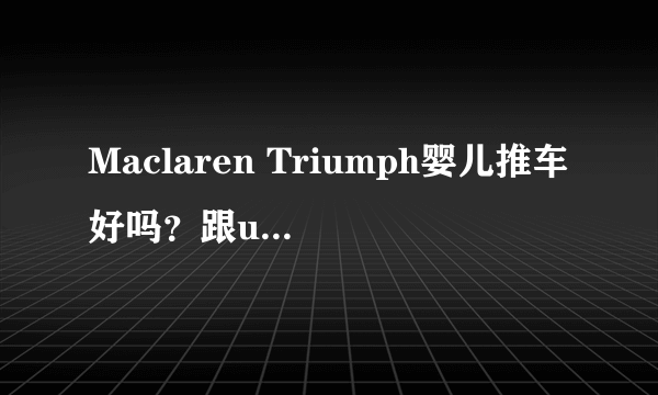 Maclaren Triumph婴儿推车好吗？跟uppababy的G-LUXE伞车比呢？