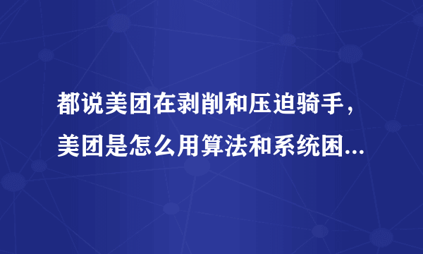 都说美团在剥削和压迫骑手，美团是怎么用算法和系统困住骑手的？