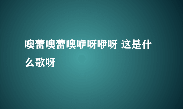 噢蕾噢蕾噢咿呀咿呀 这是什么歌呀