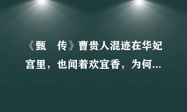 《甄嬛传》曹贵人混迹在华妃宫里，也闻着欢宜香，为何却能生下温宜公主呢？