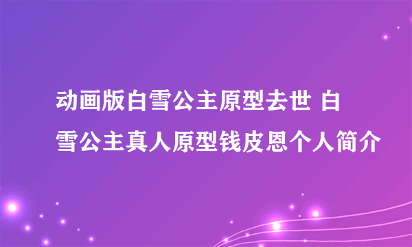 动画版白雪公主原型去世 白雪公主真人原型钱皮恩个人简介