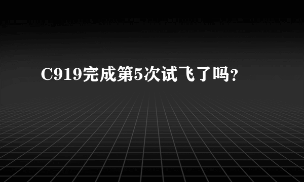 C919完成第5次试飞了吗？