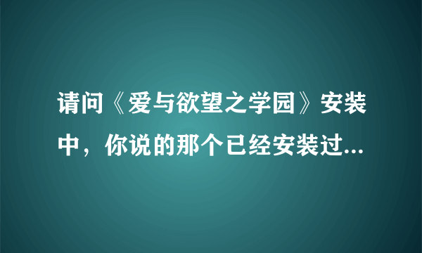 请问《爱与欲望之学园》安装中，你说的那个已经安装过，要再点卸载，可是我点第二个还出现illegal..怎么办