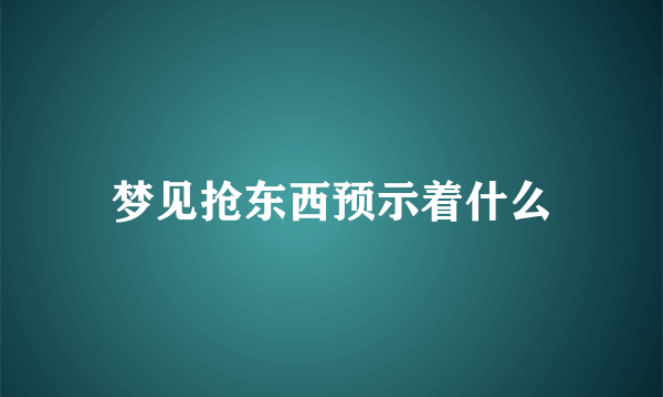 梦见抢东西预示着什么