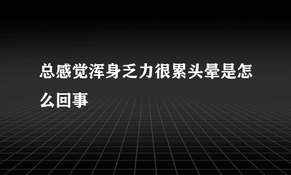 总感觉浑身乏力很累头晕是怎么回事