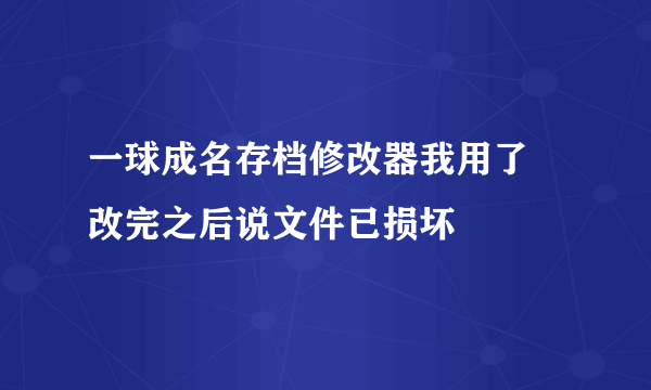 一球成名存档修改器我用了 改完之后说文件已损坏