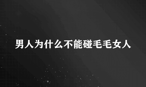 男人为什么不能碰毛毛女人