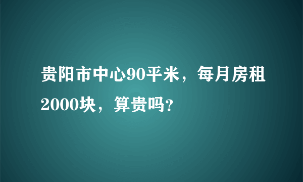 贵阳市中心90平米，每月房租2000块，算贵吗？