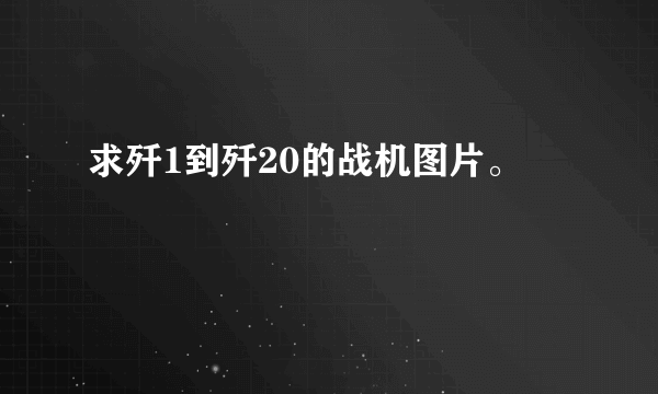 求歼1到歼20的战机图片。