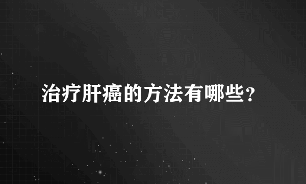 治疗肝癌的方法有哪些？