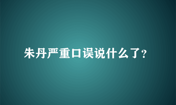 朱丹严重口误说什么了？