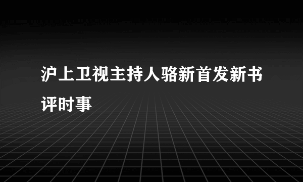 沪上卫视主持人骆新首发新书评时事