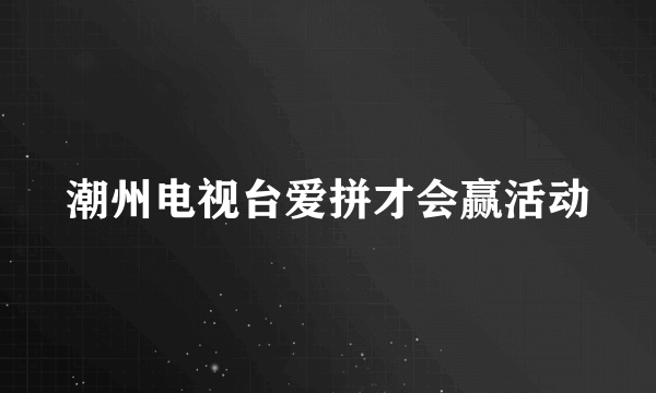 潮州电视台爱拼才会赢活动