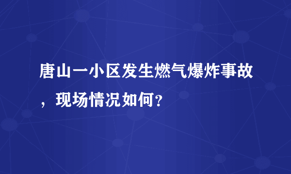 唐山一小区发生燃气爆炸事故，现场情况如何？