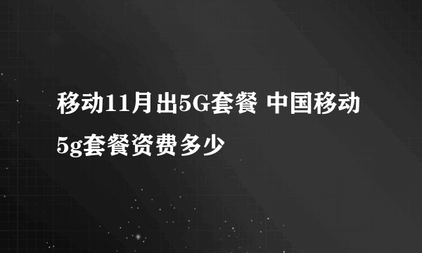 移动11月出5G套餐 中国移动5g套餐资费多少