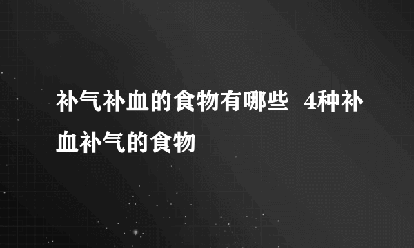 补气补血的食物有哪些  4种补血补气的食物