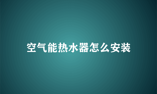 空气能热水器怎么安装