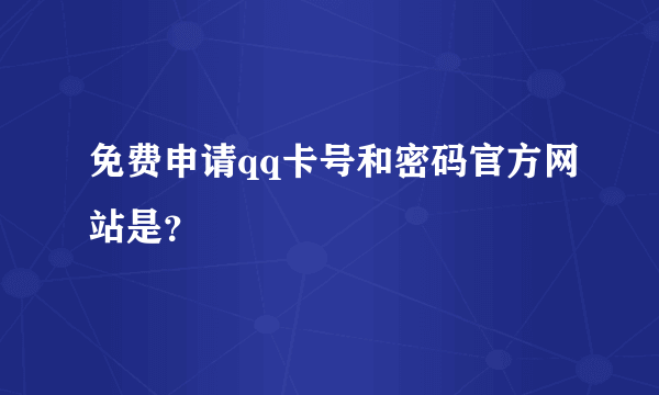 免费申请qq卡号和密码官方网站是？