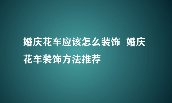 婚庆花车应该怎么装饰  婚庆花车装饰方法推荐