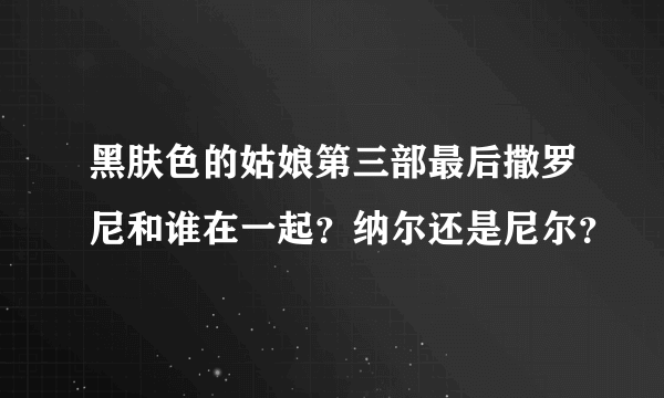 黑肤色的姑娘第三部最后撒罗尼和谁在一起？纳尔还是尼尔？