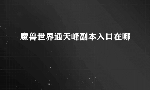 魔兽世界通天峰副本入口在哪