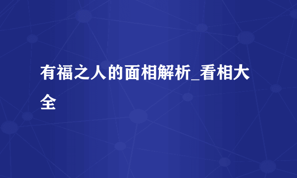 有福之人的面相解析_看相大全