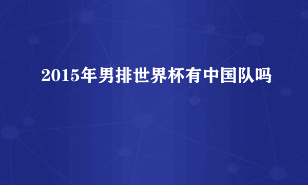 2015年男排世界杯有中国队吗