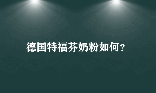 德国特福芬奶粉如何？