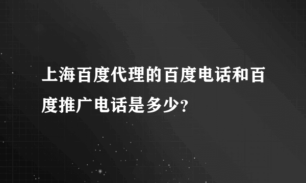 上海百度代理的百度电话和百度推广电话是多少？