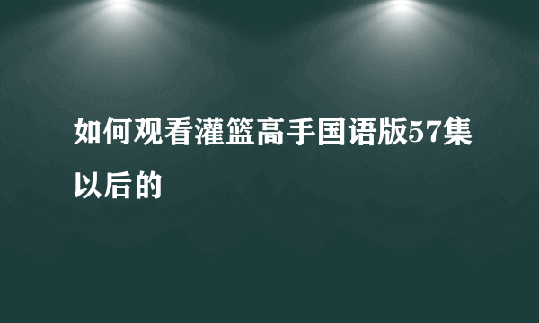 如何观看灌篮高手国语版57集以后的