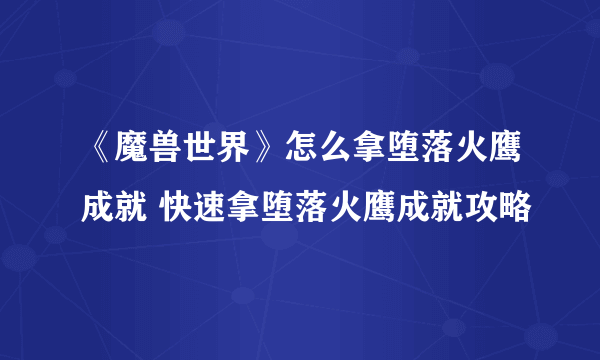 《魔兽世界》怎么拿堕落火鹰成就 快速拿堕落火鹰成就攻略