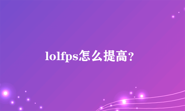 lolfps怎么提高？