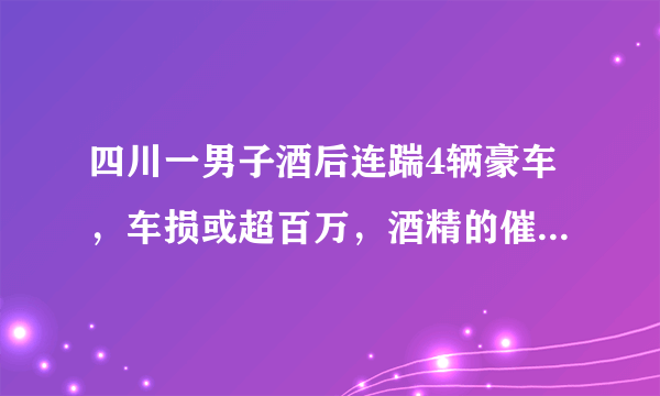 四川一男子酒后连踹4辆豪车，车损或超百万，酒精的催动下人为何变得暴躁？