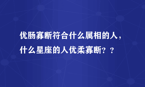 优肠寡断符合什么属相的人，什么星座的人优柔寡断？？