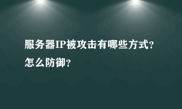 服务器IP被攻击有哪些方式？怎么防御？