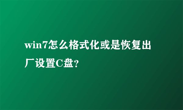 win7怎么格式化或是恢复出厂设置C盘？