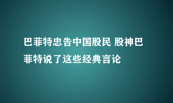 巴菲特忠告中国股民 股神巴菲特说了这些经典言论