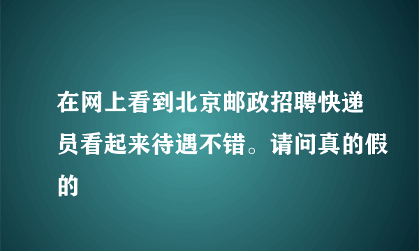 在网上看到北京邮政招聘快递员看起来待遇不错。请问真的假的