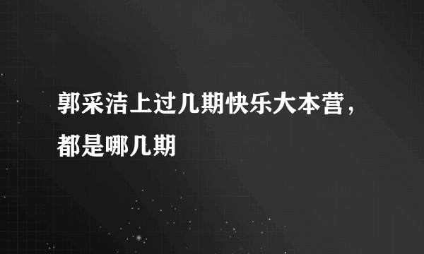 郭采洁上过几期快乐大本营，都是哪几期